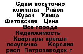 Сдам посуточно комнаты › Район ­ Курск › Улица ­ Фетовская › Цена ­ 400 - Все города Недвижимость » Квартиры аренда посуточно   . Карелия респ.,Петрозаводск г.